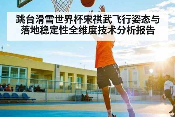 跳台滑雪世界杯宋祺武飞行姿态与落地稳定性全维度技术分析报告 | PG