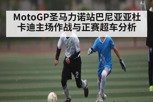 MotoGP圣马力诺站巴尼亚亚杜卡迪主场作战与正赛超车分析 | PG