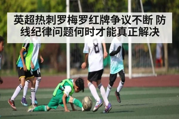 英超热刺罗梅罗红牌争议不断 防线纪律问题何时才能真正解决 | PG