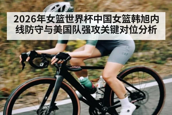 2026年女篮世界杯中国女篮韩旭内线防守与美国队强攻关键对位分析 | PG